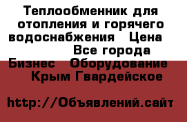 Теплообменник для отопления и горячего водоснабжения › Цена ­ 11 000 - Все города Бизнес » Оборудование   . Крым,Гвардейское